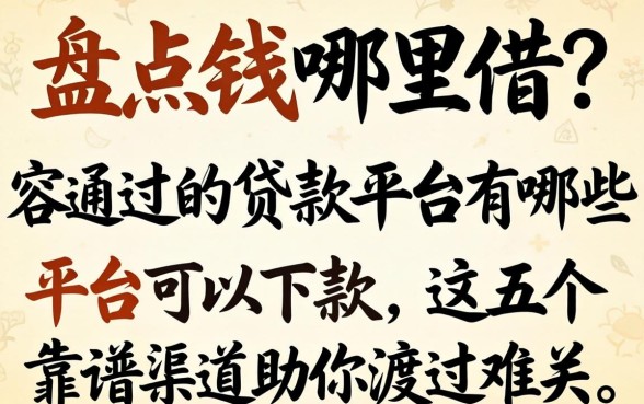 急需用钱哪里借？盘点容易通过的贷款平台有哪些平台可以下款，这五个靠谱渠道助你渡过难关