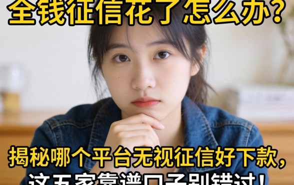 急需用钱征信花了怎么办？揭秘哪个平台无视征信好下款，这五家靠谱口子别错过！