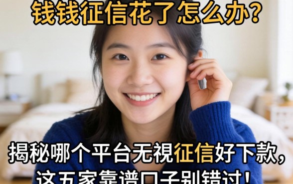 急需用钱征信花了怎么办？揭秘哪个平台无视征信好下款，这五家靠谱口子别错过！