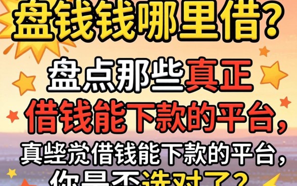 急需用钱哪里借？盘点那些真正借钱能下款的平台，你是否选对了？