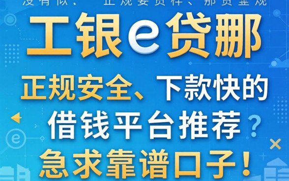 有没有类似工银e贷那样正规安全、下款快的借钱平台推荐？急求靠谱口子！